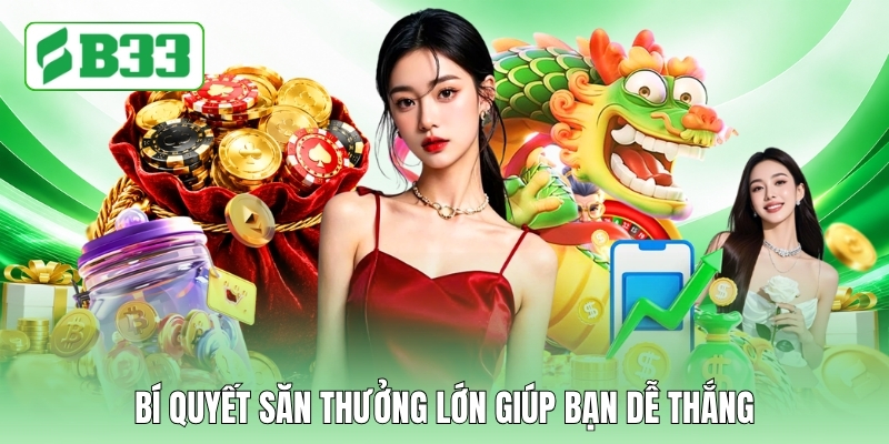 Bí quyết săn thưởng lớn giúp bạn dễ thắng