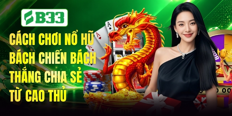 Cách Chơi Nổ Hũ Bách Chiến Bách Thắng Chia Sẻ Từ Cao Thủ