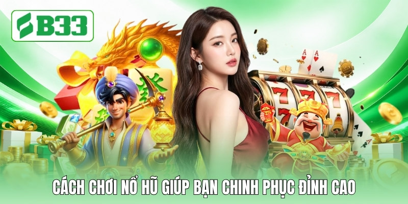 Cách chơi nổ hũ giúp bạn chinh phục đỉnh cao
