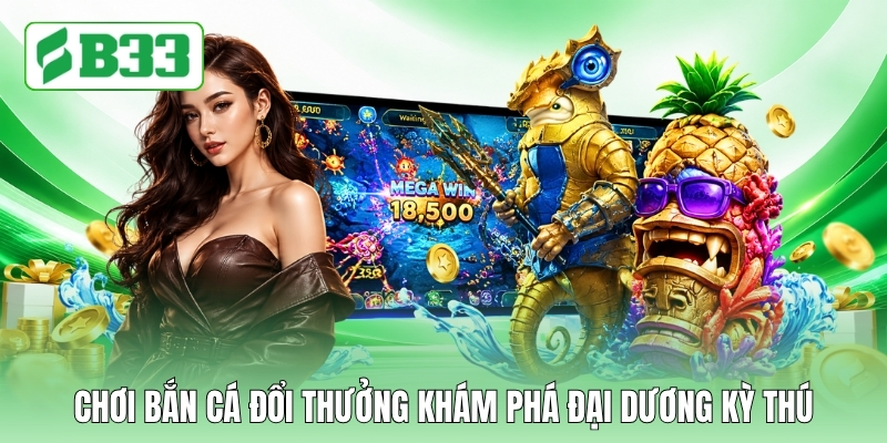 Chơi bắn cá đổi thưởng khám phá đại dương kỳ thú