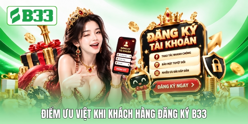 Điểm ưu việt khi khách hàng đăng ký B33