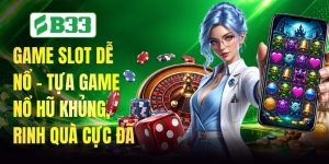 Game Slot Dễ Nổ - Tựa Game Nổ Hũ Khủng, Rinh Quà Cực Đã
