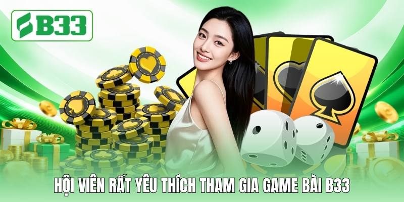 Hội viên rất yêu thích tham gia game bài B33