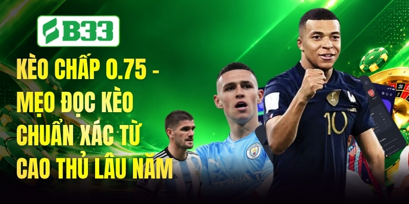 Kèo Chấp 0.75 - Mẹo Đọc Kèo Chuẩn Xác Từ Cao Thủ Lâu Năm