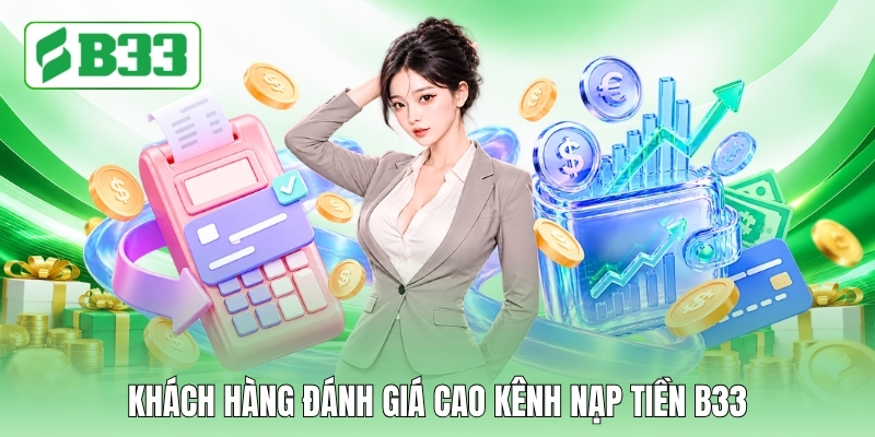 Khách hàng đánh giá cao kênh nạp tiền B33