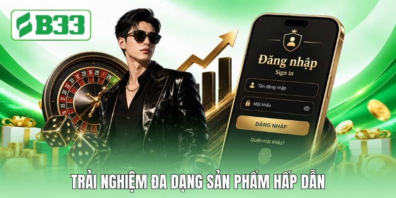 Trải nghiệm đa dạng sản phẩm hấp dẫn